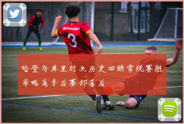 哈登与库里对决历史回顾常规赛胜率略高季后赛却落后