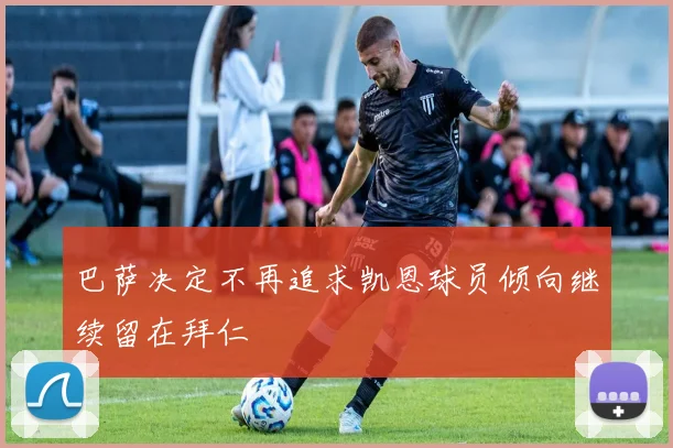 巴萨决定不再追求凯恩球员倾向继续留在拜仁
