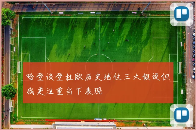 哈登谈登杜欧历史地位三大假设但我更注重当下表现