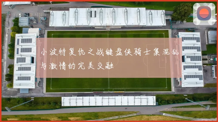 小波特复仇之战键盘侠骑士集混乱与激情的完美交融