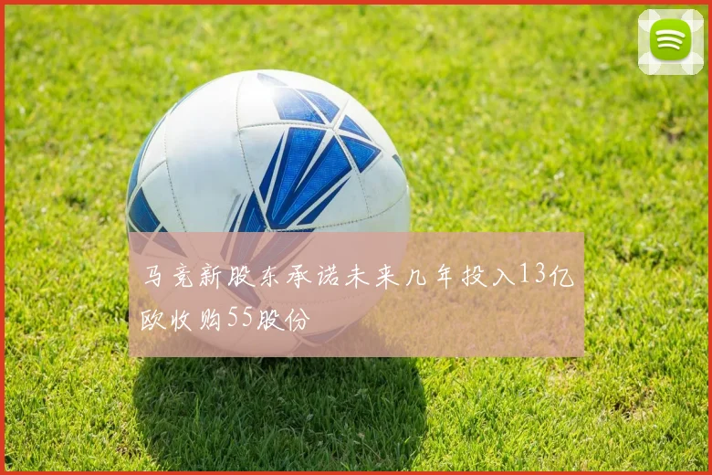 马竞新股东承诺未来几年投入13亿欧收购55股份