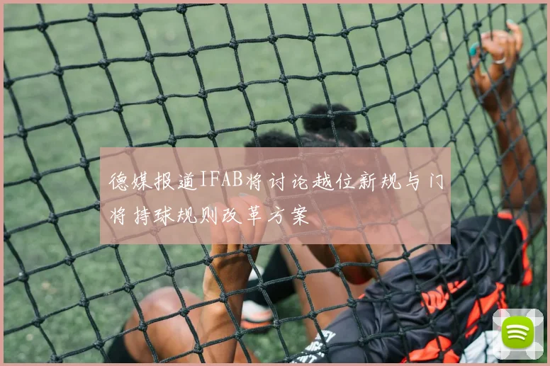 德媒报道IFAB将讨论越位新规与门将持球规则改革方案