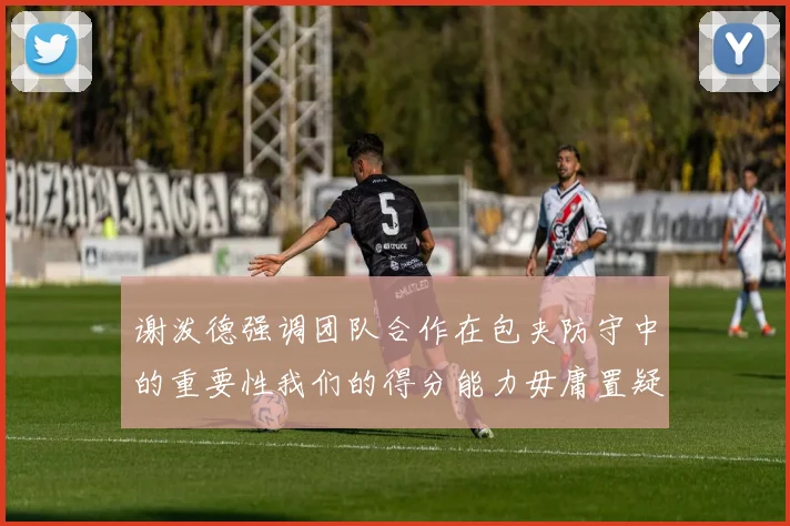 谢泼德强调团队合作在包夹防守中的重要性我们的得分能力毋庸置疑