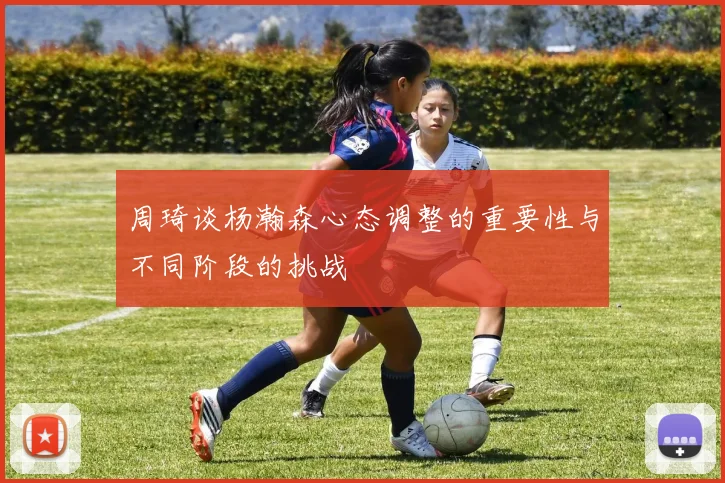 周琦谈杨瀚森心态调整的重要性与不同阶段的挑战