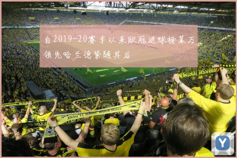 自2019-20赛季以来欧冠进球榜莱万领先哈兰德紧随其后