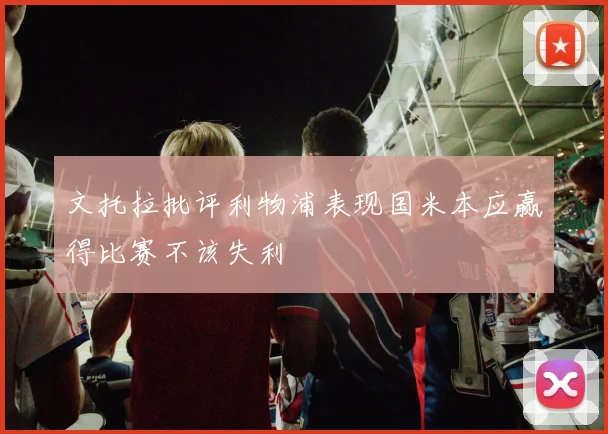 文托拉批评利物浦表现国米本应赢得比赛不该失利