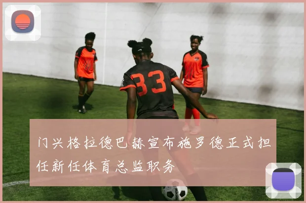 门兴格拉德巴赫宣布施罗德正式担任新任体育总监职务