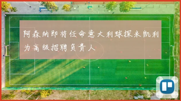 阿森纳即将任命意大利球探米凯利为高级招聘负责人