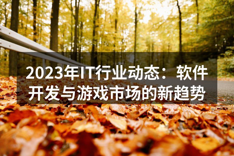 2023年IT行业动态：软件开发与游戏市