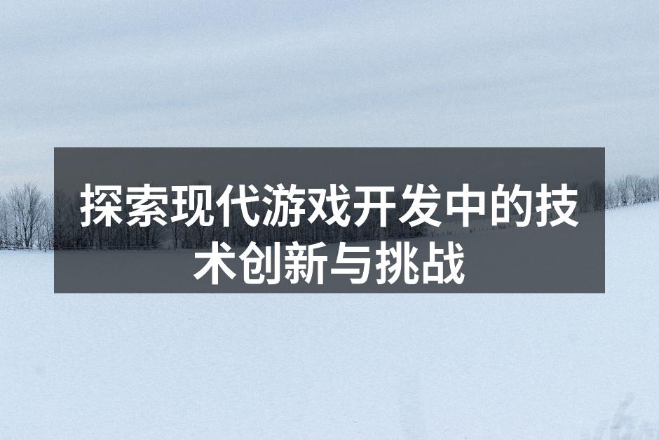 探索现代游戏开发中的技术创新与挑战